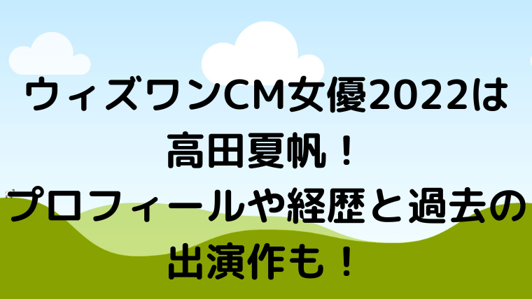 ウィズワンcm女優22は高田夏帆 プロフィールや経歴と過去の出演作も Sun Net